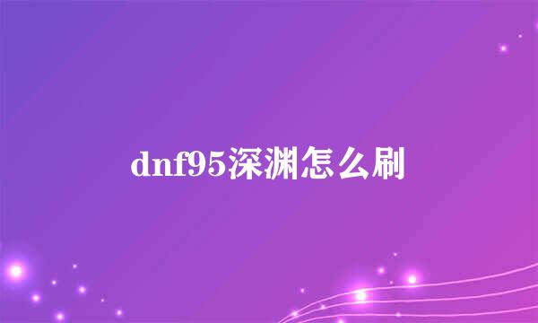 dnf95深渊怎么刷