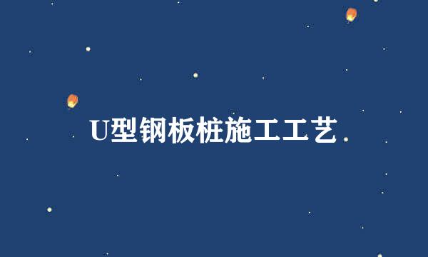 U型钢板桩施工工艺