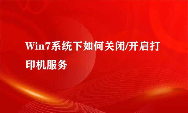 Win7系统下如何关闭/开启打印机服务