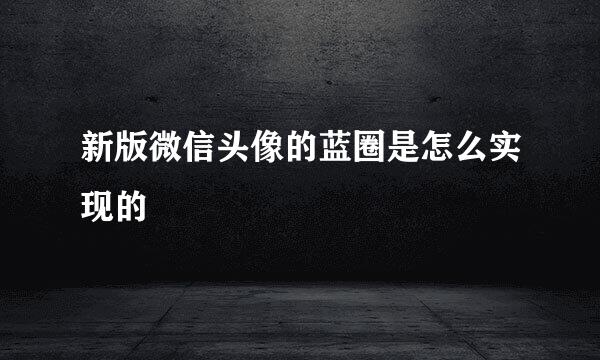新版微信头像的蓝圈是怎么实现的