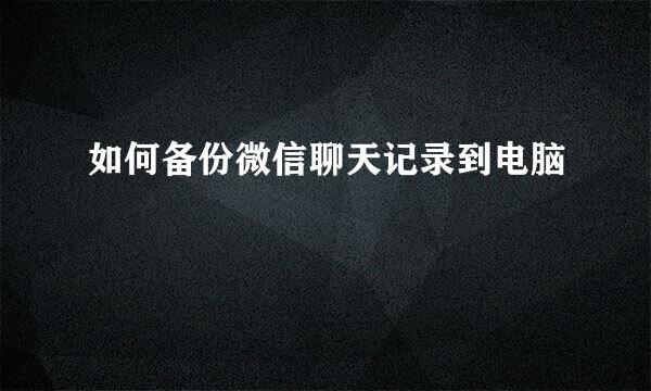 如何备份微信聊天记录到电脑