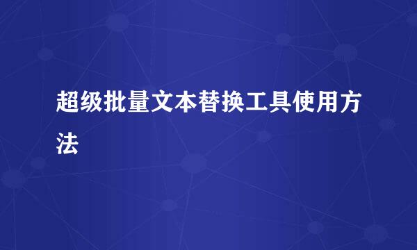超级批量文本替换工具使用方法
