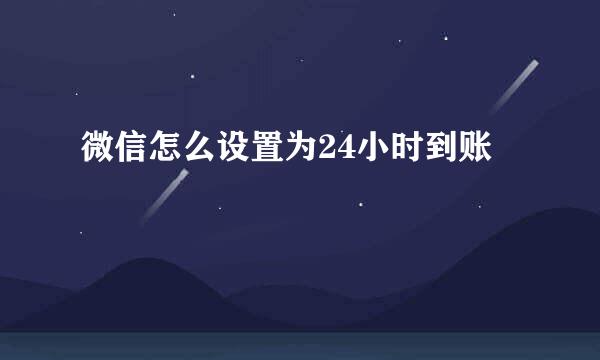微信怎么设置为24小时到账