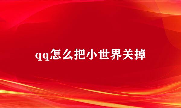 qq怎么把小世界关掉