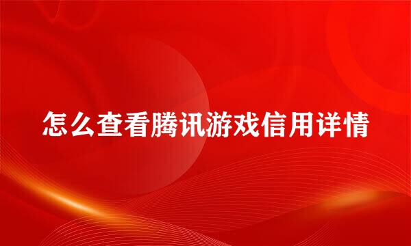 怎么查看腾讯游戏信用详情