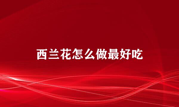西兰花怎么做最好吃