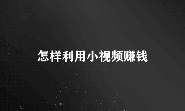 怎样利用小视频赚钱