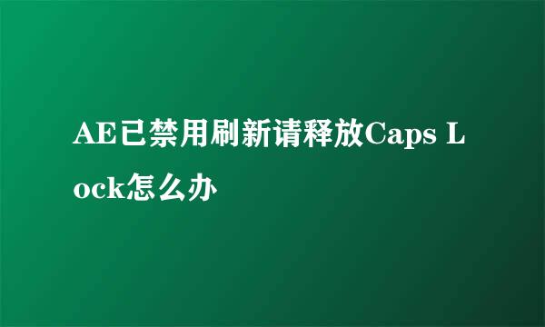 AE已禁用刷新请释放Caps Lock怎么办