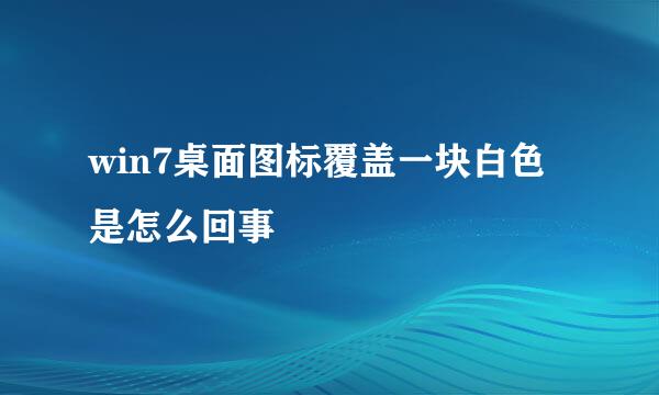 win7桌面图标覆盖一块白色是怎么回事