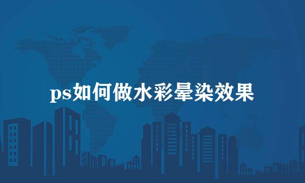 ps如何做水彩晕染效果
