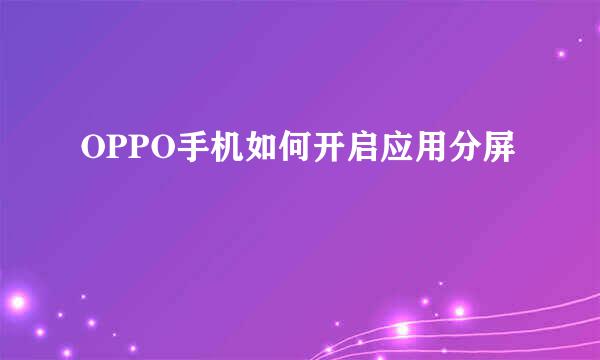 OPPO手机如何开启应用分屏