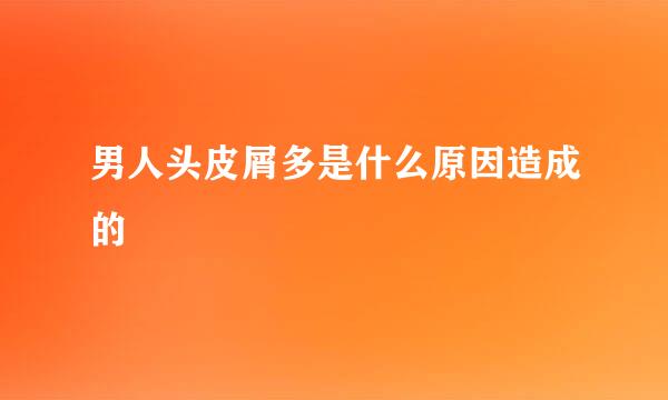男人头皮屑多是什么原因造成的