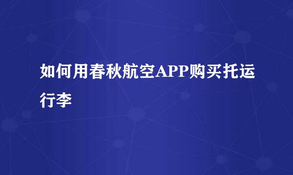 如何用春秋航空APP购买托运行李