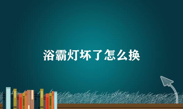 浴霸灯坏了怎么换