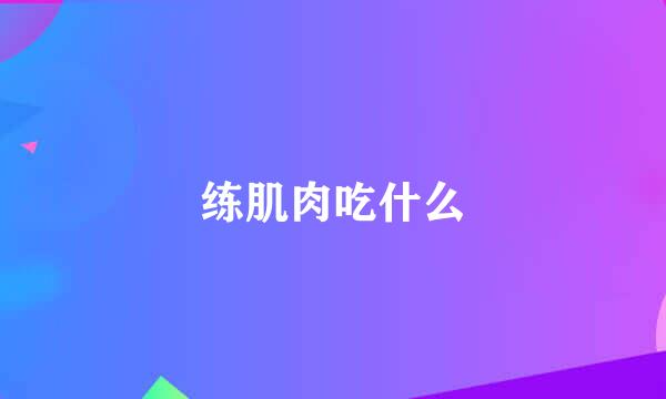 练肌肉吃什么
