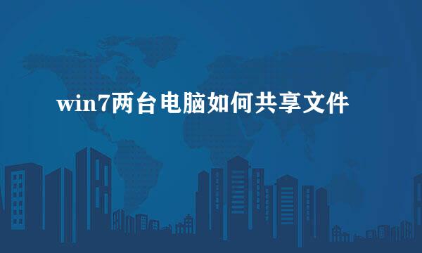 win7两台电脑如何共享文件