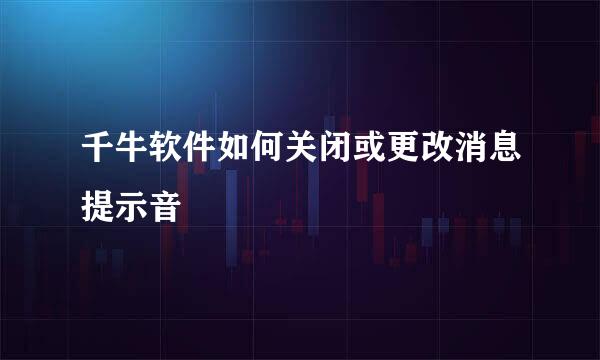 千牛软件如何关闭或更改消息提示音