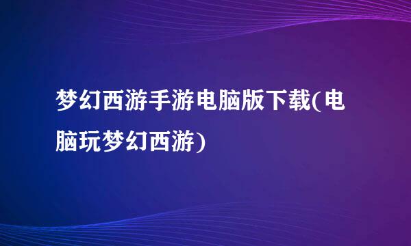 梦幻西游手游电脑版下载(电脑玩梦幻西游)