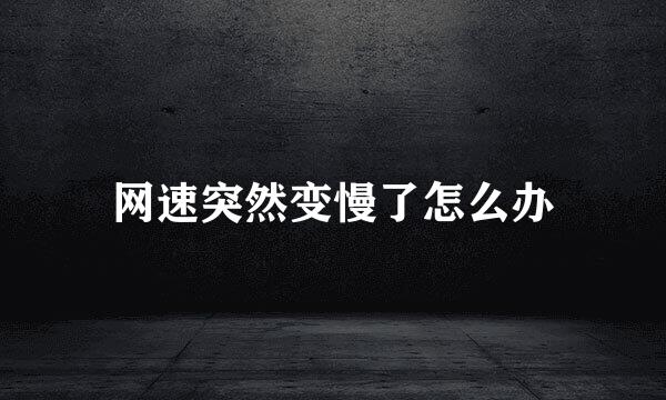网速突然变慢了怎么办