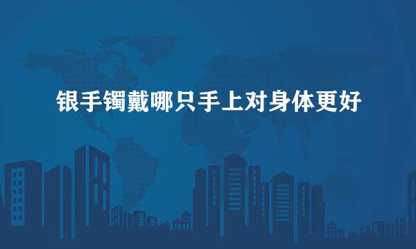 银手镯戴哪只手上对身体更好