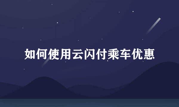 如何使用云闪付乘车优惠