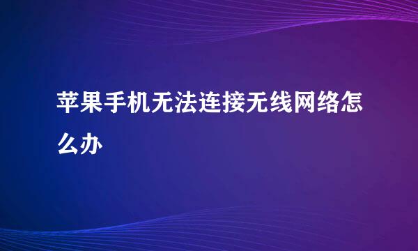 苹果手机无法连接无线网络怎么办