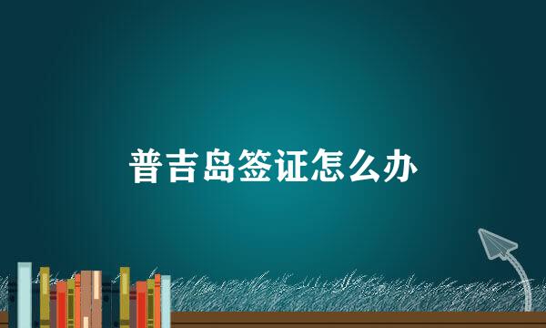 普吉岛签证怎么办
