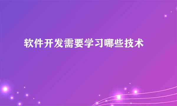 软件开发需要学习哪些技术 