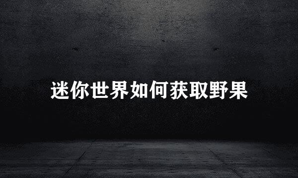 迷你世界如何获取野果