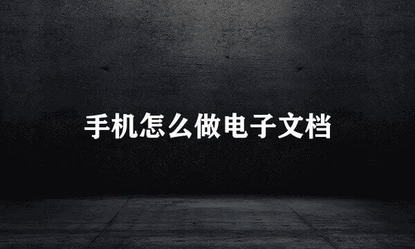 手机怎么做电子文档