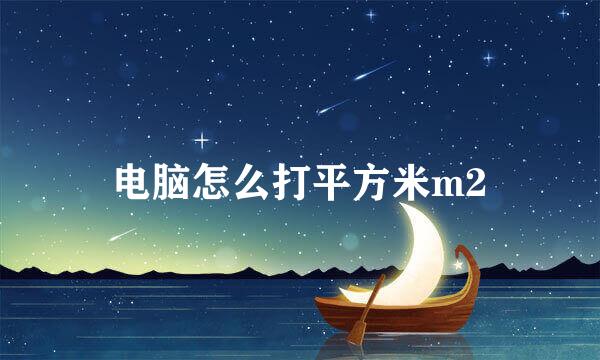 电脑怎么打平方米m2