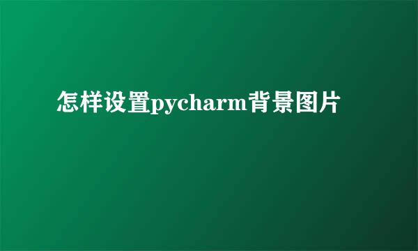 怎样设置pycharm背景图片