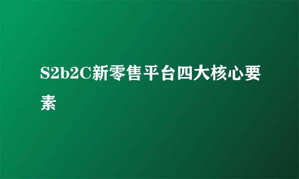 S2b2C新零售平台四大核心要素