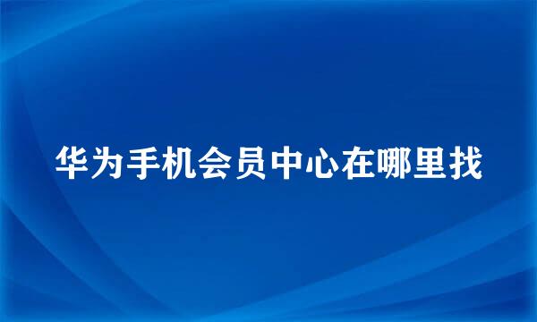 华为手机会员中心在哪里找