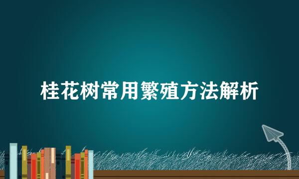 桂花树常用繁殖方法解析