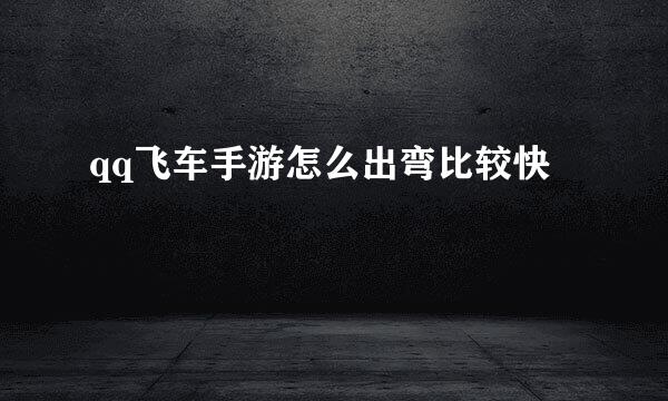 qq飞车手游怎么出弯比较快