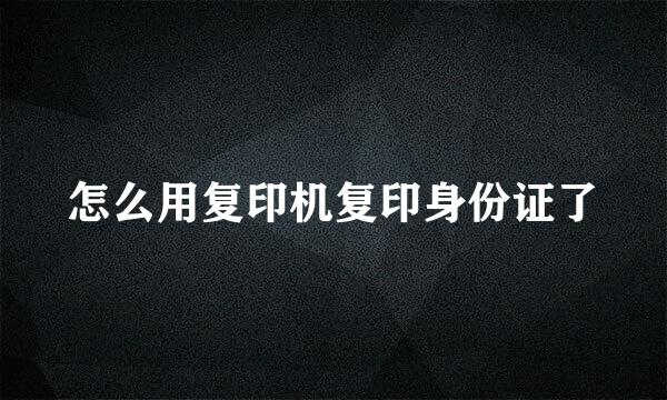 怎么用复印机复印身份证了