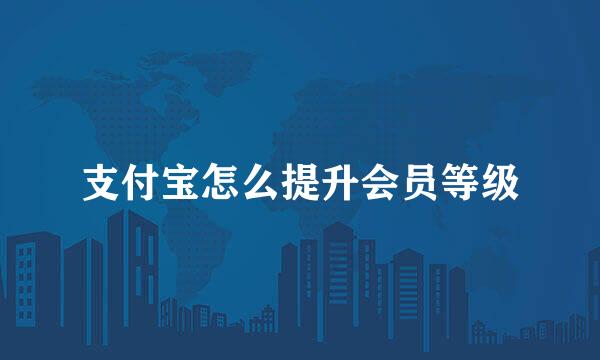 支付宝怎么提升会员等级