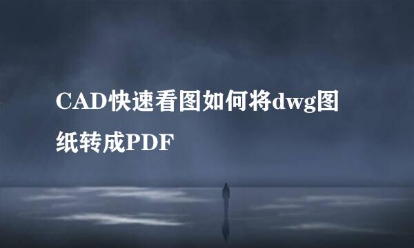CAD快速看图如何将dwg图纸转成PDF