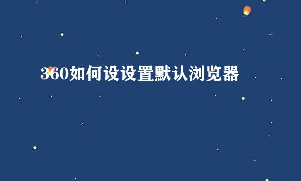 360如何设设置默认浏览器