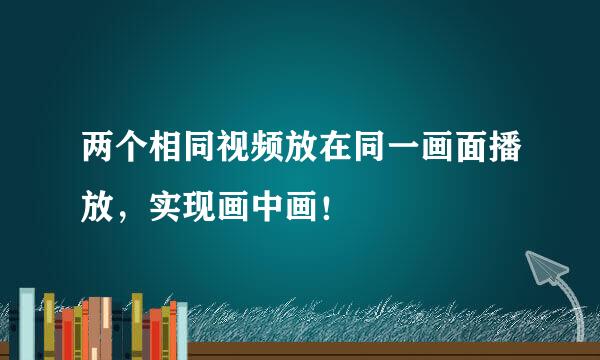 两个相同视频放在同一画面播放，实现画中画！