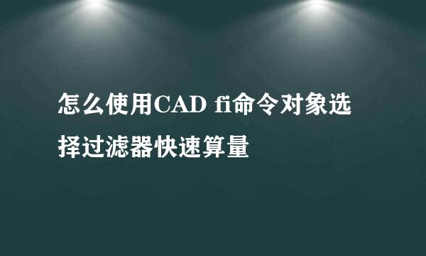 怎么使用CAD fi命令对象选择过滤器快速算量