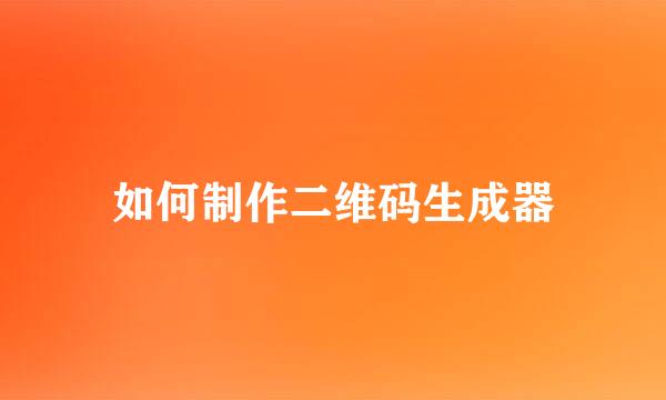 如何制作二维码生成器
