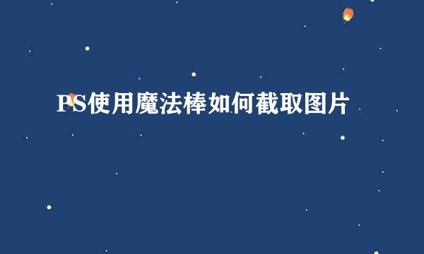 PS使用魔法棒如何截取图片
