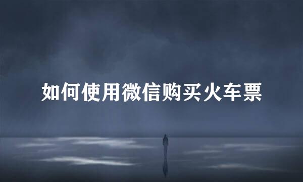 如何使用微信购买火车票