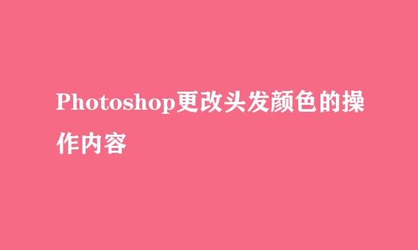 Photoshop更改头发颜色的操作内容