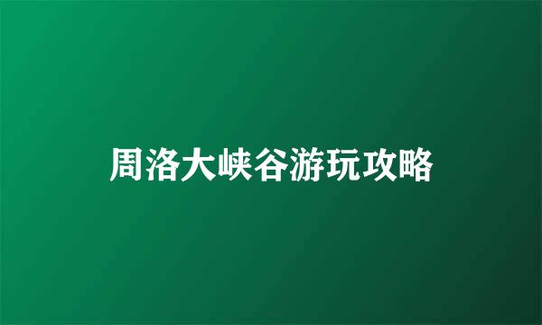 周洛大峡谷游玩攻略