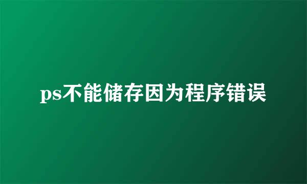 ps不能储存因为程序错误