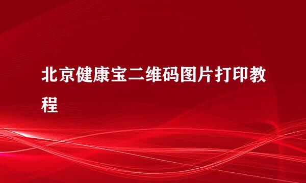 北京健康宝二维码图片打印教程
