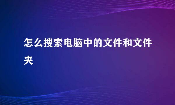 怎么搜索电脑中的文件和文件夹